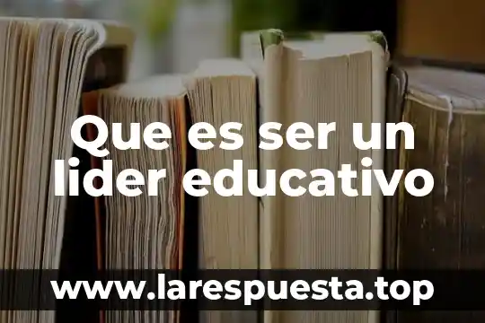 Que es ser un lider educativo