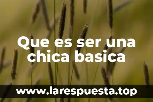 Que es ser una chica basica