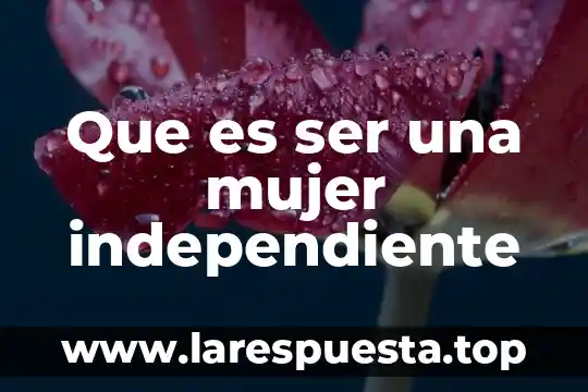 Que es ser una mujer independiente