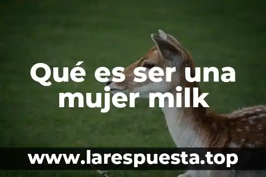Qué es ser una mujer milk