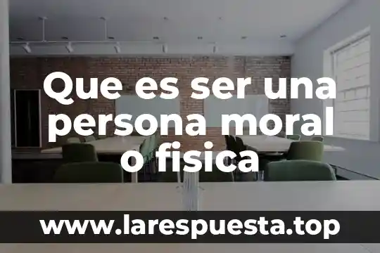 Que es ser una persona moral o fisica
