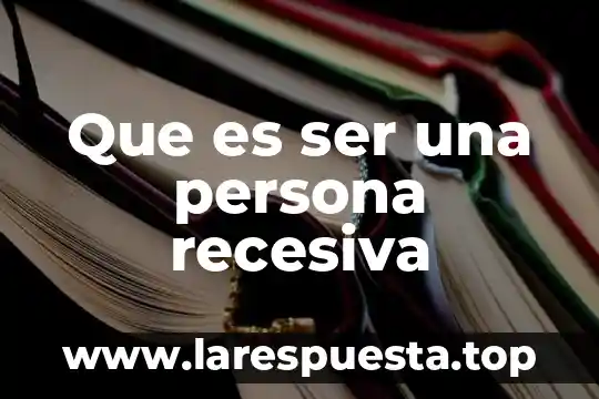 Que es ser una persona recesiva
