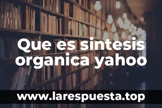 Que es el analisis quimico y la sintesis de compuestos 8 Que es sintesis organica yahoo