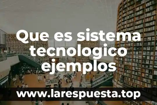 Que es sistema tecnologico ejemplos