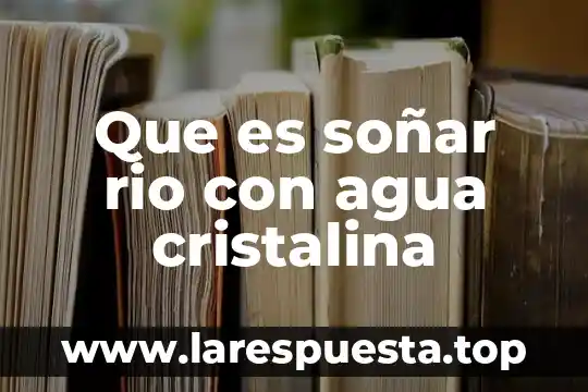 Que es soñar rio con agua cristalina
