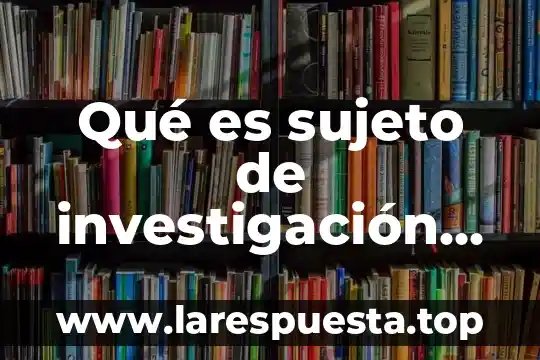 Que es sujeto cognoscente y objeto conocido 8 Qué es sujeto de investigación según autores