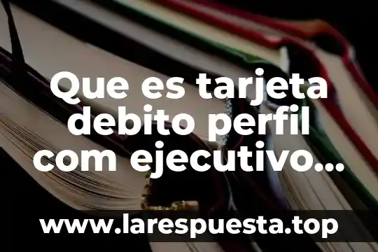 Que es tarjeta debito perfil com ejecutivo banamex