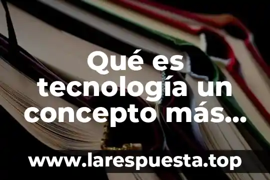 Qué es tecnología un concepto más definido