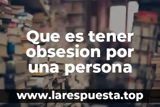Que es una persona prosaica y lepera 7 Que es tener obsesion por una persona