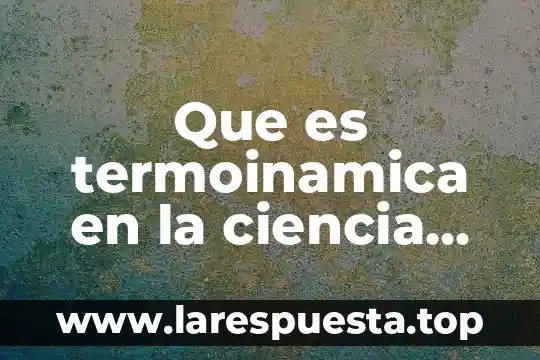 Que es ciencia poltica 8 Que es termoinamica en la ciencia clasica