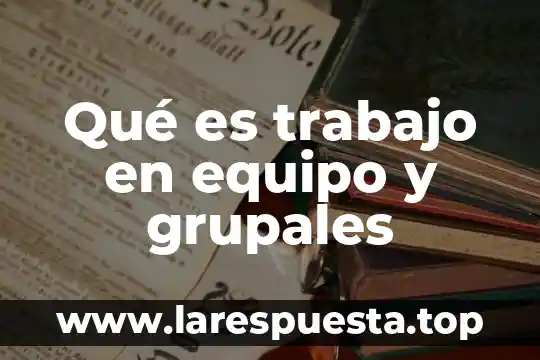 Qué es trabajo en equipo y grupales