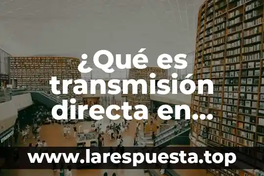 Que es mecanica industrial 7 ¿Qué es transmisión directa en mecánica?
