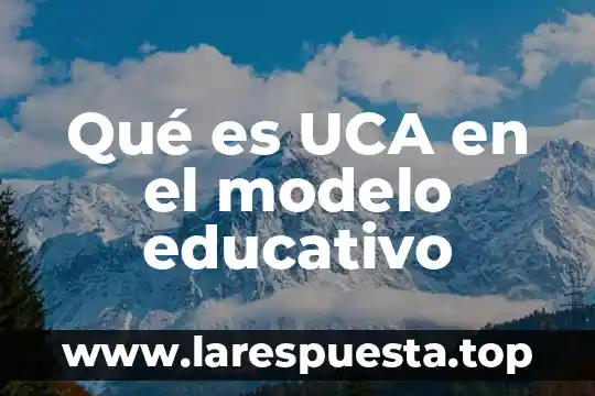 Qué es UCA en el modelo educativo