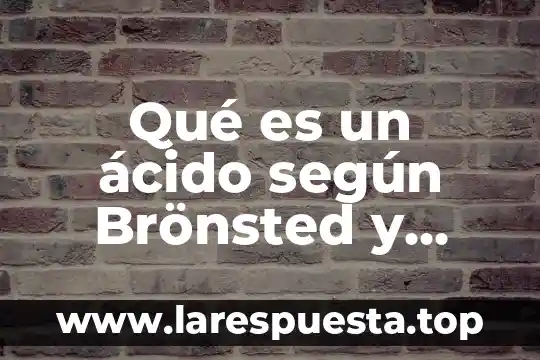 Qué es el ácido nucleicos ADN y ARN 5 Qué es un ácido según Brönsted y Lowry