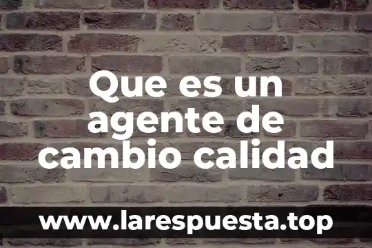 Que es un agente de cambio calidad
