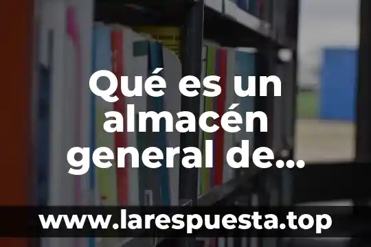 Qué es un almacén general de depósito fiscalmente