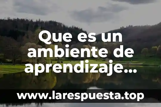 Que es lo que ocurre cuando se genera una explosion 7 Que es un ambiente de aprendizaje como se genera