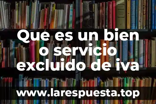 Que es un bien un producto y un servicio 7 Que es un bien o servicio excluido de iva