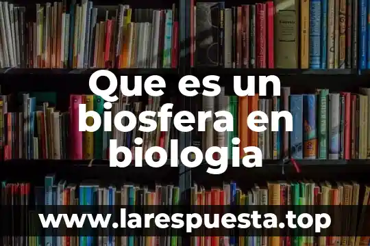 Que es la biosfera y cuales son sus caracteristicas 7 Que es un biosfera en biologia