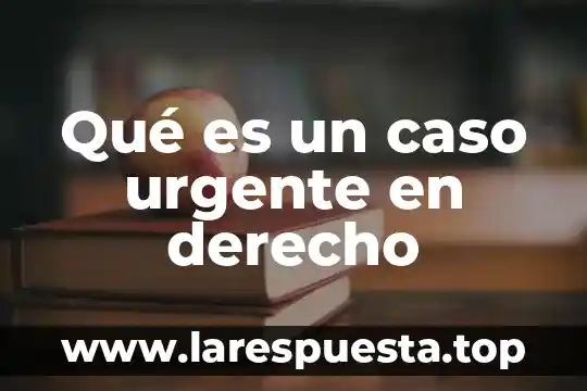 Que es la resolucojn del caso 5 Qué es un caso urgente en derecho