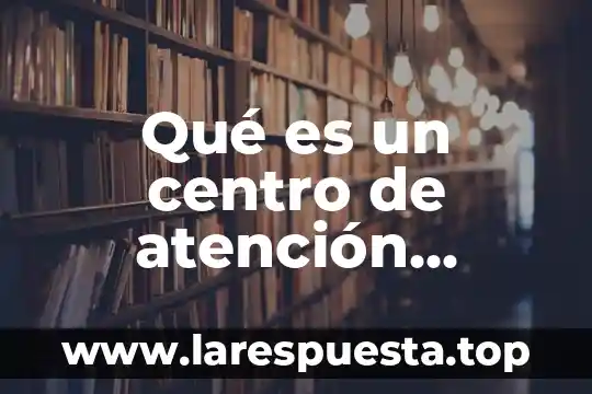 Qué es un centro de atención integral