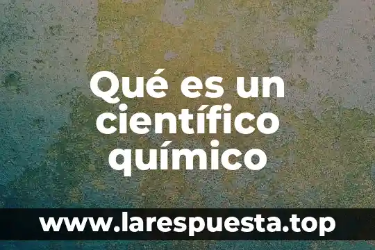 Que es contenido cientifico en educacion 8 Qué es un científico químico
