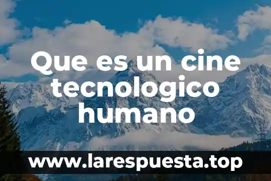 Que es un cine tecnologico humano