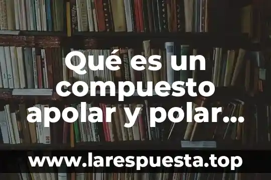 Qué es un compuesto apolar y polar en química
