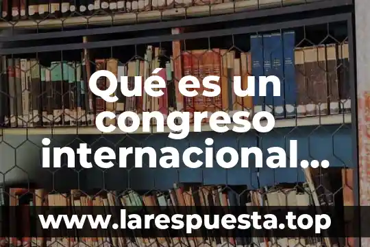 Qué es un congreso internacional definición