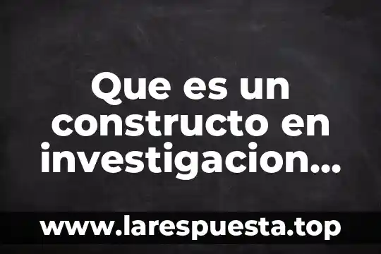 Qué es un constructo y tipos de constructo 3 Que es un constructo en investigacion cientifica