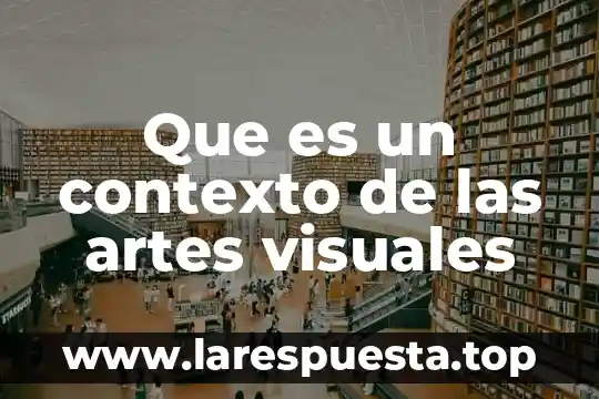 Que es un contexto de las artes visuales