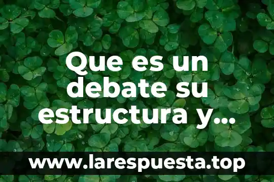 Investigar que es un debate y quienes participan en el 5 Que es un debate su estructura y quienes participan