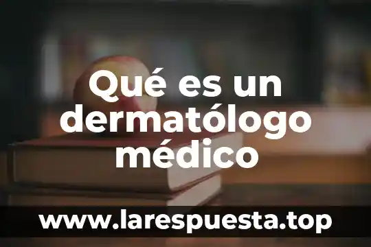 Que es el expediente medico 8 Qué es un dermatólogo médico