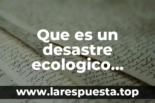 Que es un desastre ecologico causado por el hombre