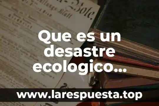 Que es un desastre ecologico significado