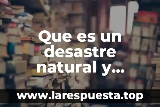 Que es un desastre natural y antropico