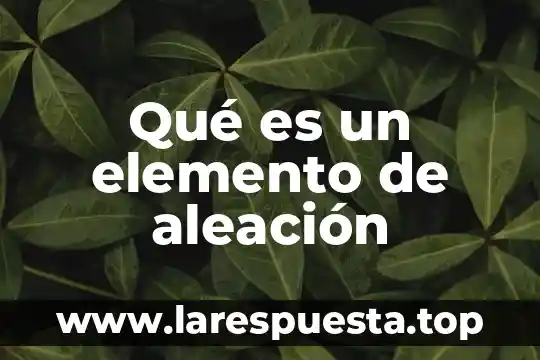 Que es un elemento indeterminado 3 Qué es un elemento de aleación