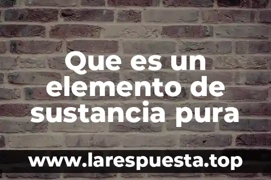 Que es un elemento de sustancia pura