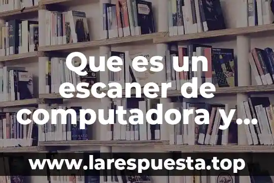 Que es un escaner de computadora y para que sirve