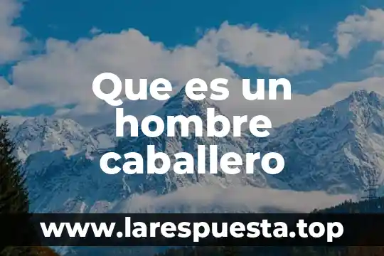 Que es que un hombre tenga muchas esposa 3 Que es un hombre caballero