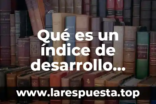 Qué es un índice de desarrollo humano