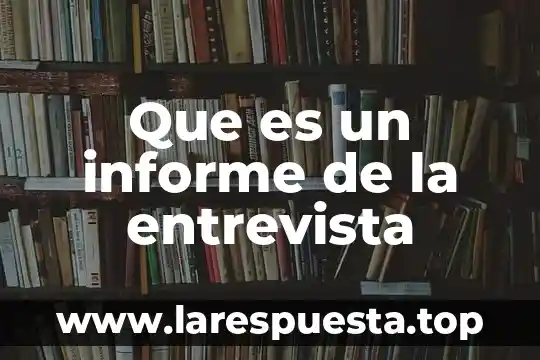 Que es un informe de la entrevista