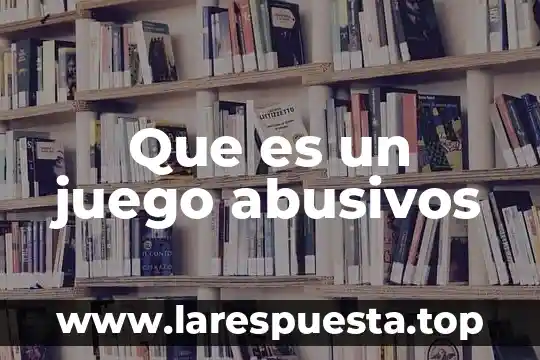 Que es un juego abusivos