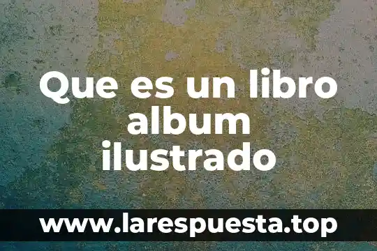 Que es la evaluacion libro 4 Que es un libro album ilustrado