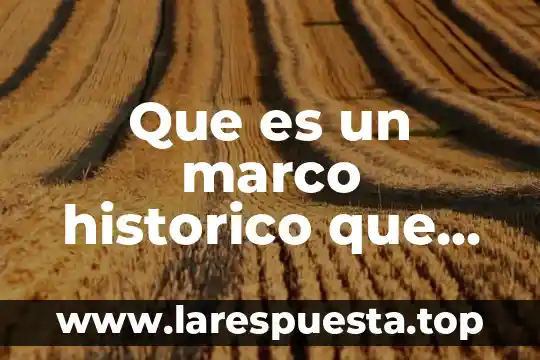 Que es el reconocimiento historico concepto 7 Que es un marco historico que cintiene