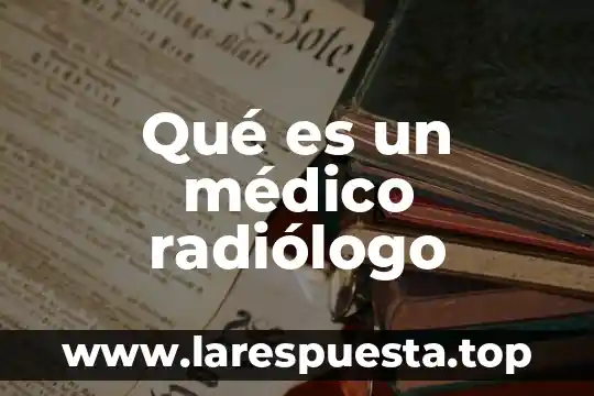 Qué es un dermatólogo médico 7 Qué es un médico radiólogo