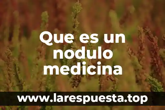 Qué es rge en medicina 5 Que es un nodulo medicina
