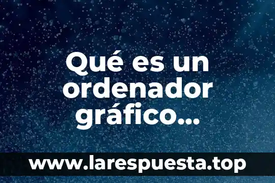 Qué es un ordenador gráfico ejemplos