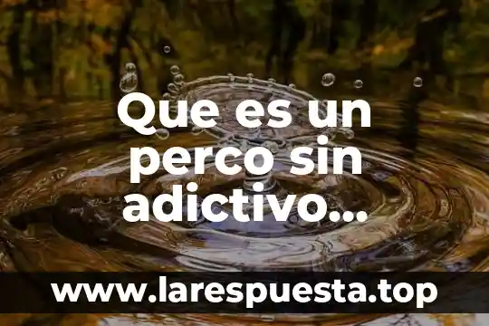 Que es un perco sin adictivo comida