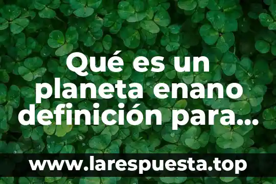 Resumen de lo que es el planeta de 8 Qué es un planeta enano definición para niños